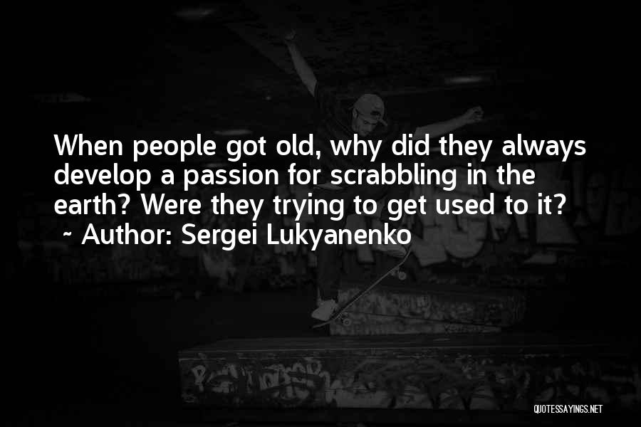 Sergei Lukyanenko Quotes: When People Got Old, Why Did They Always Develop A Passion For Scrabbling In The Earth? Were They Trying To
