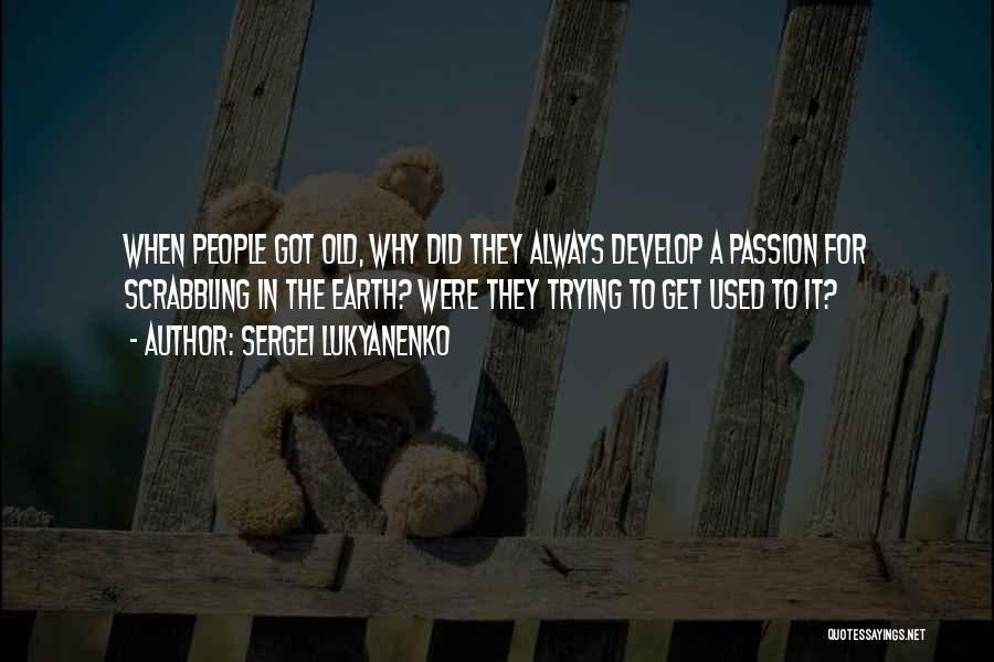 Sergei Lukyanenko Quotes: When People Got Old, Why Did They Always Develop A Passion For Scrabbling In The Earth? Were They Trying To