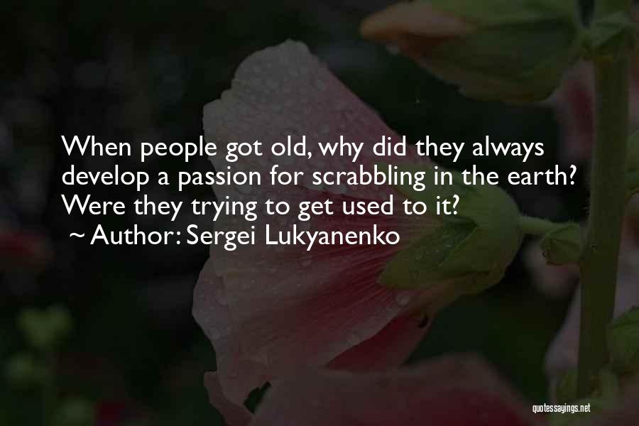 Sergei Lukyanenko Quotes: When People Got Old, Why Did They Always Develop A Passion For Scrabbling In The Earth? Were They Trying To