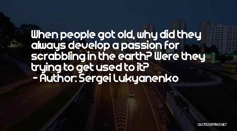 Sergei Lukyanenko Quotes: When People Got Old, Why Did They Always Develop A Passion For Scrabbling In The Earth? Were They Trying To