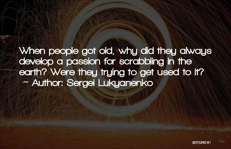 Sergei Lukyanenko Quotes: When People Got Old, Why Did They Always Develop A Passion For Scrabbling In The Earth? Were They Trying To