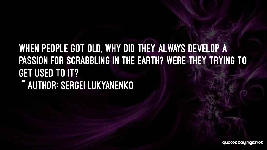 Sergei Lukyanenko Quotes: When People Got Old, Why Did They Always Develop A Passion For Scrabbling In The Earth? Were They Trying To