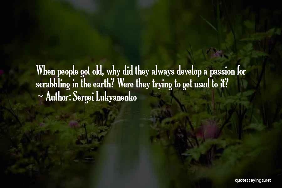 Sergei Lukyanenko Quotes: When People Got Old, Why Did They Always Develop A Passion For Scrabbling In The Earth? Were They Trying To