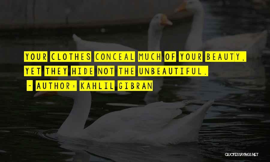 Kahlil Gibran Quotes: Your Clothes Conceal Much Of Your Beauty, Yet They Hide Not The Unbeautiful.