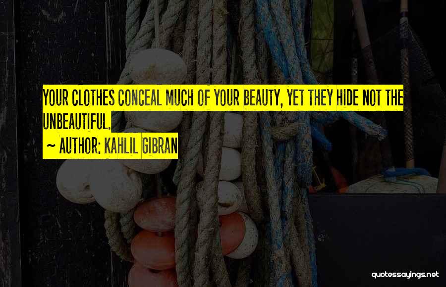 Kahlil Gibran Quotes: Your Clothes Conceal Much Of Your Beauty, Yet They Hide Not The Unbeautiful.