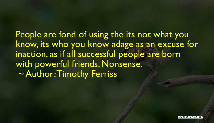 Timothy Ferriss Quotes: People Are Fond Of Using The Its Not What You Know, Its Who You Know Adage As An Excuse For