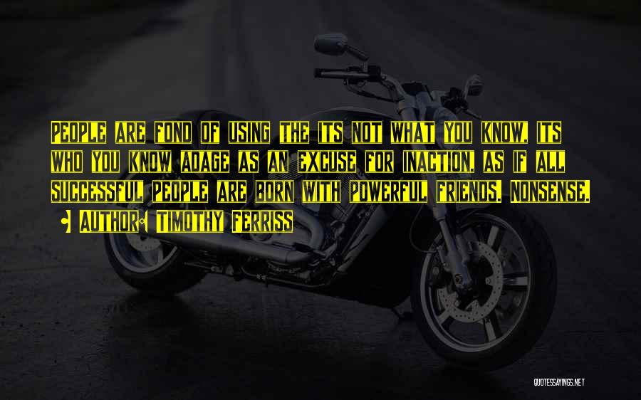 Timothy Ferriss Quotes: People Are Fond Of Using The Its Not What You Know, Its Who You Know Adage As An Excuse For