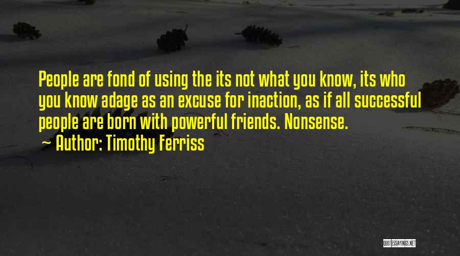 Timothy Ferriss Quotes: People Are Fond Of Using The Its Not What You Know, Its Who You Know Adage As An Excuse For