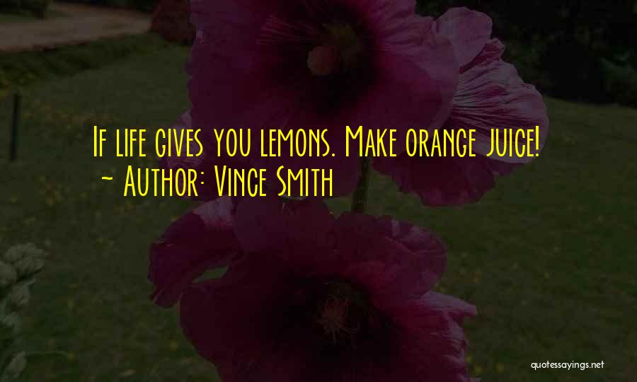 Vince Smith Quotes: If Life Gives You Lemons. Make Orange Juice!
