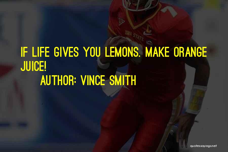 Vince Smith Quotes: If Life Gives You Lemons. Make Orange Juice!