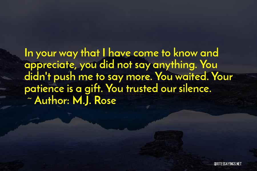 M.J. Rose Quotes: In Your Way That I Have Come To Know And Appreciate, You Did Not Say Anything. You Didn't Push Me