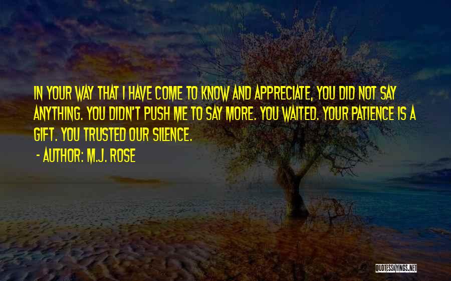 M.J. Rose Quotes: In Your Way That I Have Come To Know And Appreciate, You Did Not Say Anything. You Didn't Push Me