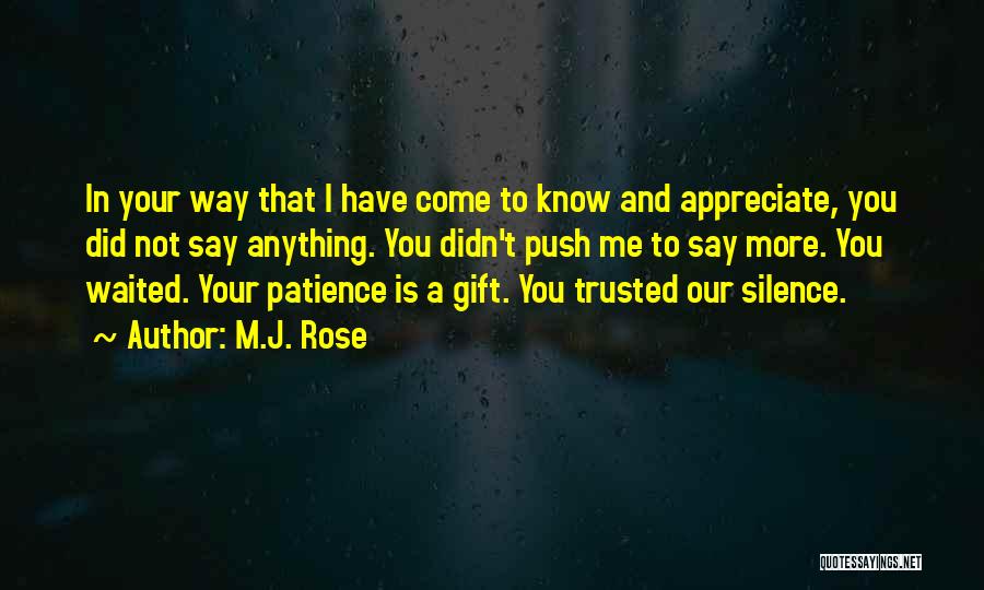 M.J. Rose Quotes: In Your Way That I Have Come To Know And Appreciate, You Did Not Say Anything. You Didn't Push Me