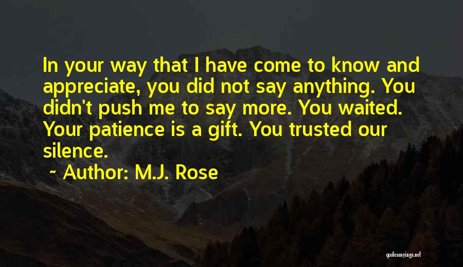 M.J. Rose Quotes: In Your Way That I Have Come To Know And Appreciate, You Did Not Say Anything. You Didn't Push Me