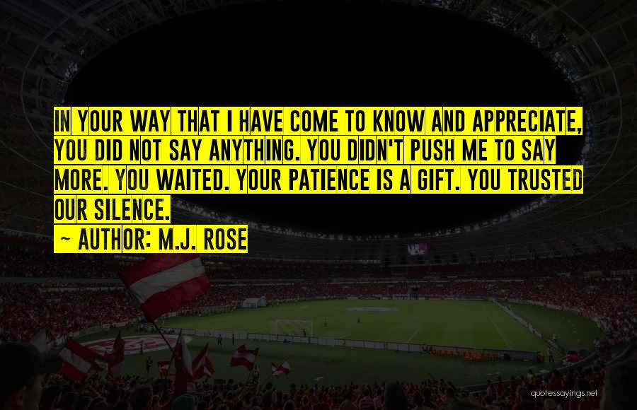 M.J. Rose Quotes: In Your Way That I Have Come To Know And Appreciate, You Did Not Say Anything. You Didn't Push Me