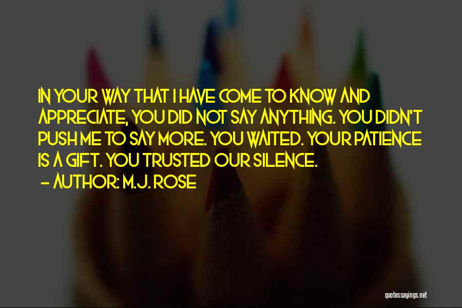 M.J. Rose Quotes: In Your Way That I Have Come To Know And Appreciate, You Did Not Say Anything. You Didn't Push Me