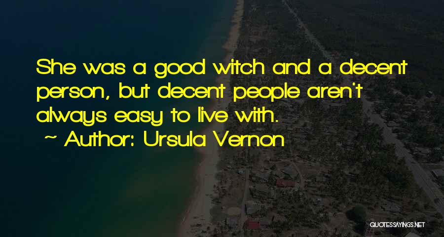 Ursula Vernon Quotes: She Was A Good Witch And A Decent Person, But Decent People Aren't Always Easy To Live With.