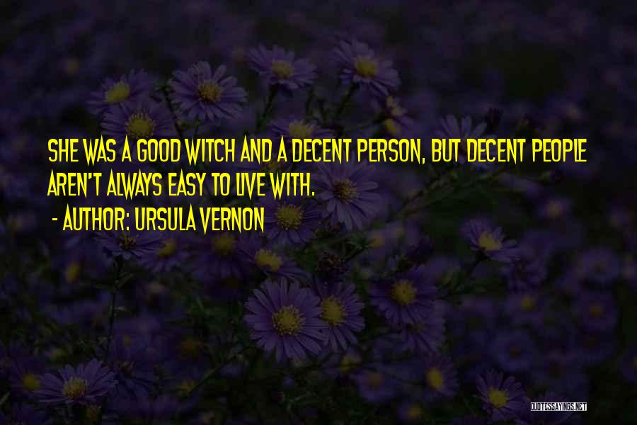 Ursula Vernon Quotes: She Was A Good Witch And A Decent Person, But Decent People Aren't Always Easy To Live With.