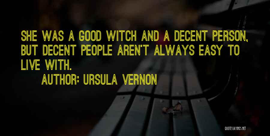 Ursula Vernon Quotes: She Was A Good Witch And A Decent Person, But Decent People Aren't Always Easy To Live With.