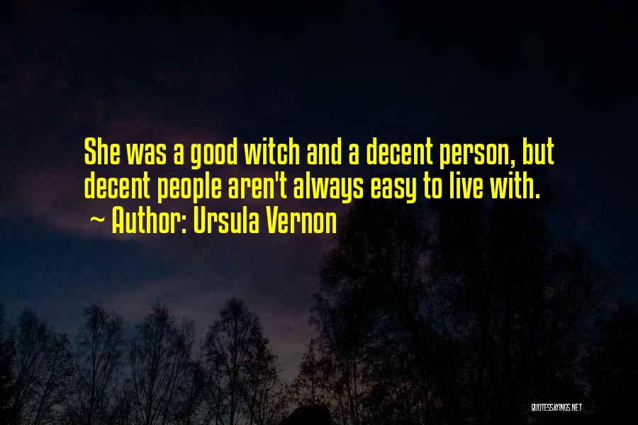 Ursula Vernon Quotes: She Was A Good Witch And A Decent Person, But Decent People Aren't Always Easy To Live With.
