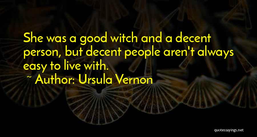 Ursula Vernon Quotes: She Was A Good Witch And A Decent Person, But Decent People Aren't Always Easy To Live With.