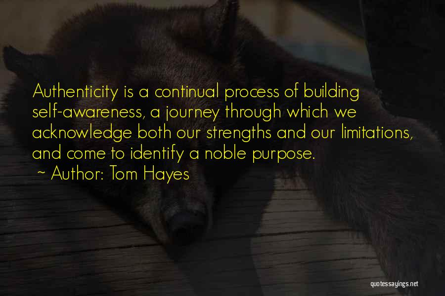 Tom Hayes Quotes: Authenticity Is A Continual Process Of Building Self-awareness, A Journey Through Which We Acknowledge Both Our Strengths And Our Limitations,