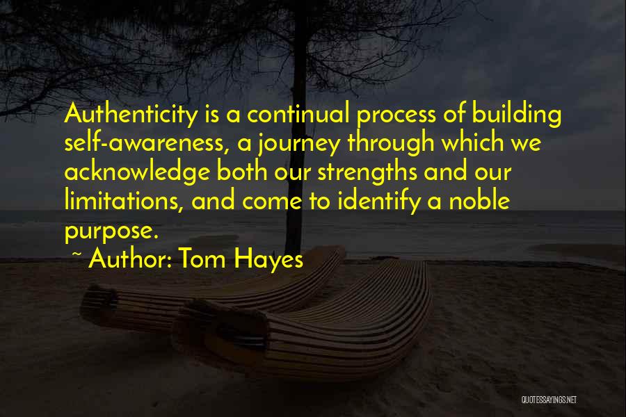 Tom Hayes Quotes: Authenticity Is A Continual Process Of Building Self-awareness, A Journey Through Which We Acknowledge Both Our Strengths And Our Limitations,