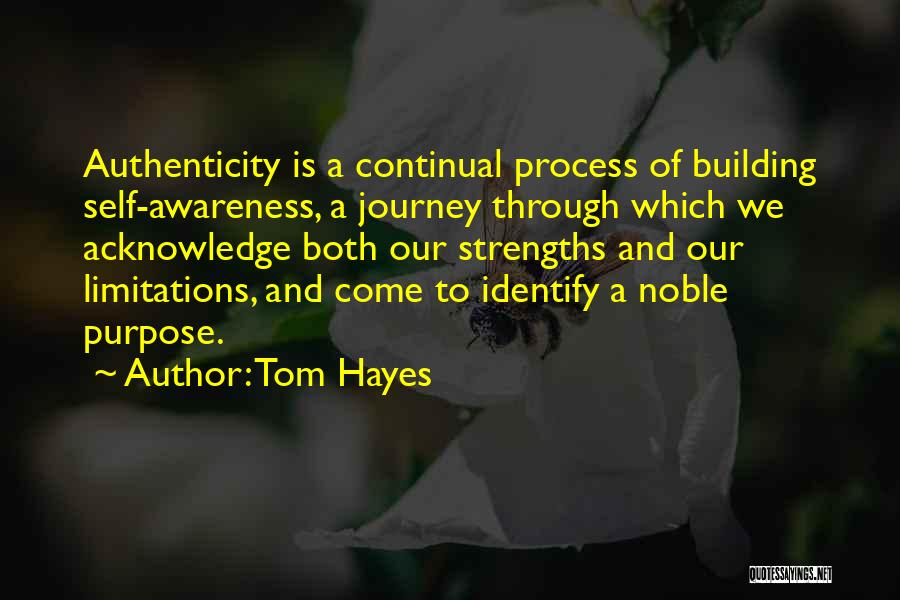 Tom Hayes Quotes: Authenticity Is A Continual Process Of Building Self-awareness, A Journey Through Which We Acknowledge Both Our Strengths And Our Limitations,