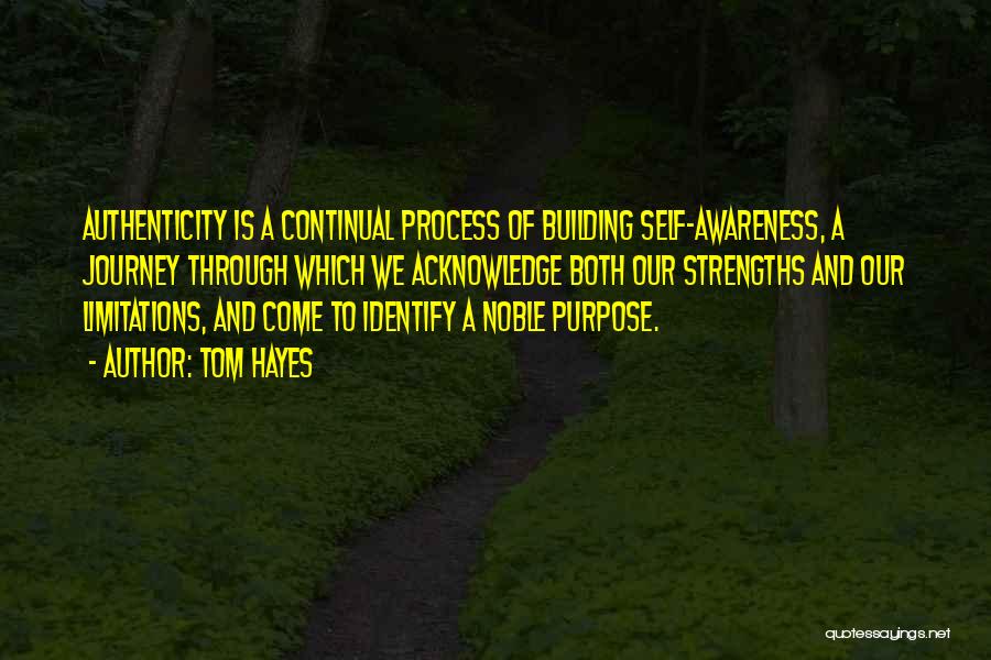 Tom Hayes Quotes: Authenticity Is A Continual Process Of Building Self-awareness, A Journey Through Which We Acknowledge Both Our Strengths And Our Limitations,