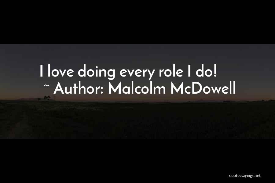 Malcolm McDowell Quotes: I Love Doing Every Role I Do!