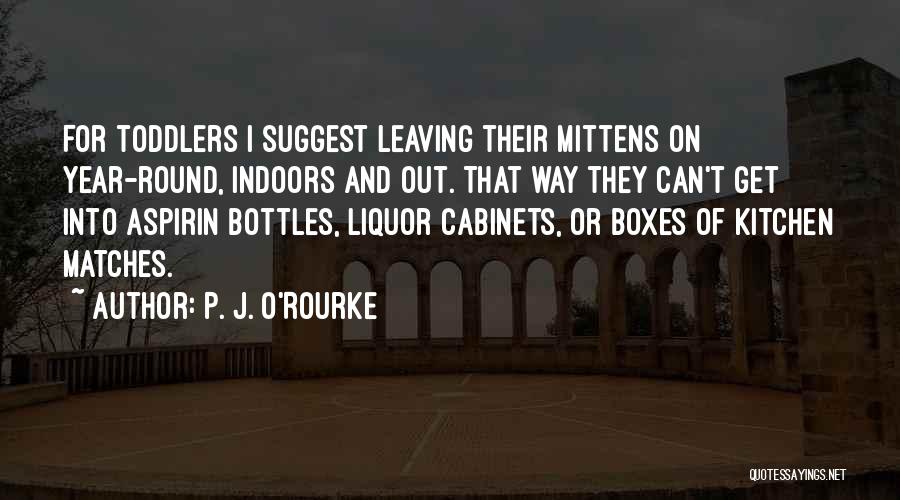 P. J. O'Rourke Quotes: For Toddlers I Suggest Leaving Their Mittens On Year-round, Indoors And Out. That Way They Can't Get Into Aspirin Bottles,
