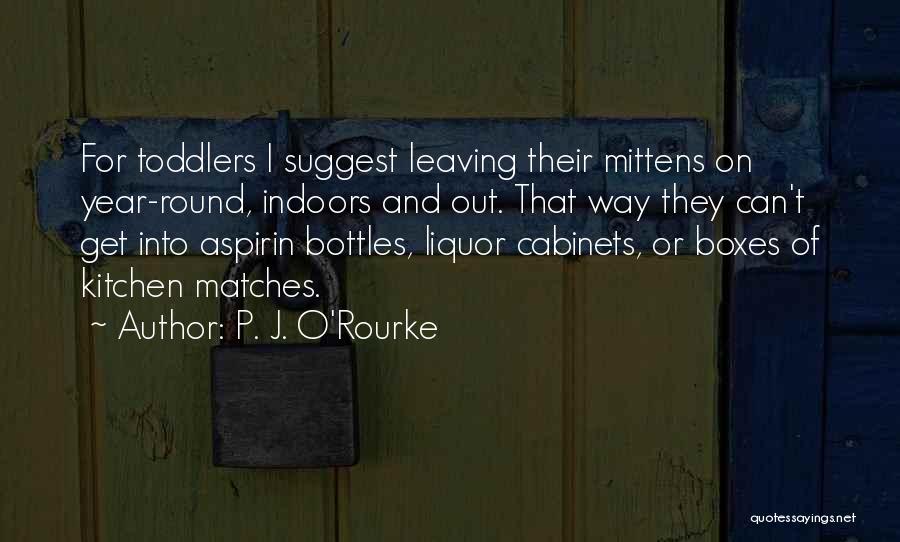 P. J. O'Rourke Quotes: For Toddlers I Suggest Leaving Their Mittens On Year-round, Indoors And Out. That Way They Can't Get Into Aspirin Bottles,