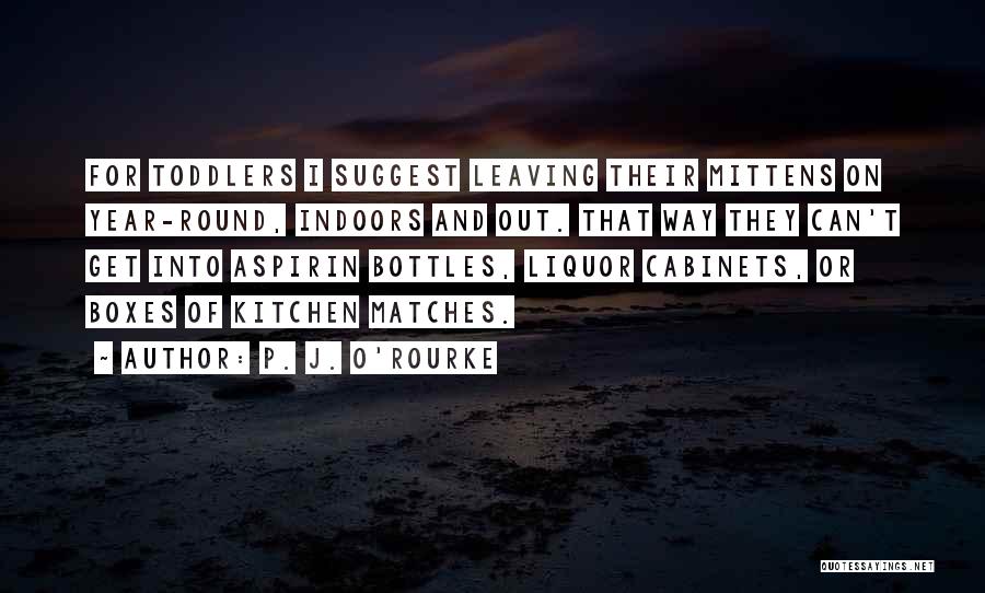 P. J. O'Rourke Quotes: For Toddlers I Suggest Leaving Their Mittens On Year-round, Indoors And Out. That Way They Can't Get Into Aspirin Bottles,