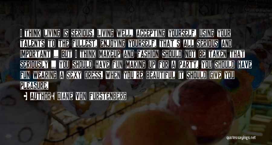 Diane Von Furstenberg Quotes: I Think Living Is Serious. Living Well, Accepting Yourself, Using Your Talents To The Fullest, Enjoying Yourself, That's All Serious