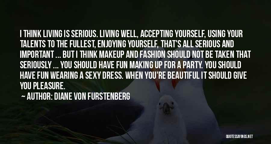 Diane Von Furstenberg Quotes: I Think Living Is Serious. Living Well, Accepting Yourself, Using Your Talents To The Fullest, Enjoying Yourself, That's All Serious