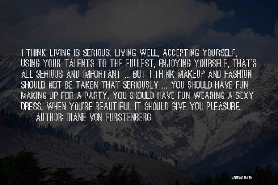 Diane Von Furstenberg Quotes: I Think Living Is Serious. Living Well, Accepting Yourself, Using Your Talents To The Fullest, Enjoying Yourself, That's All Serious