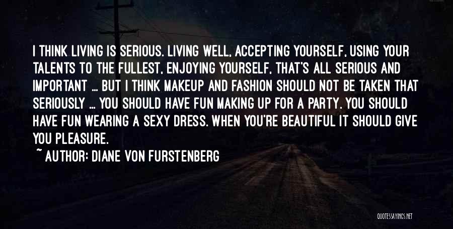 Diane Von Furstenberg Quotes: I Think Living Is Serious. Living Well, Accepting Yourself, Using Your Talents To The Fullest, Enjoying Yourself, That's All Serious