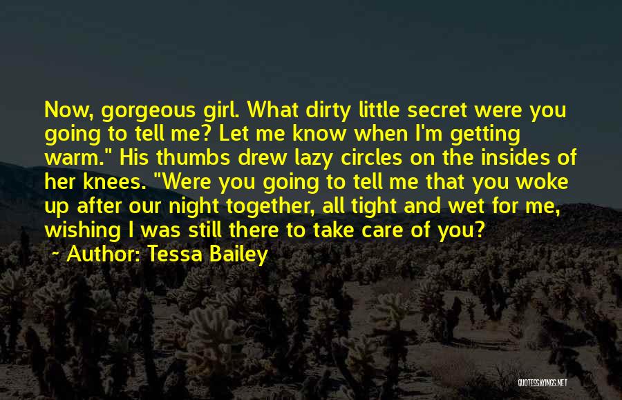 Tessa Bailey Quotes: Now, Gorgeous Girl. What Dirty Little Secret Were You Going To Tell Me? Let Me Know When I'm Getting Warm.