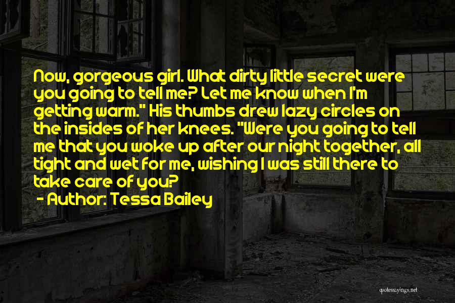 Tessa Bailey Quotes: Now, Gorgeous Girl. What Dirty Little Secret Were You Going To Tell Me? Let Me Know When I'm Getting Warm.