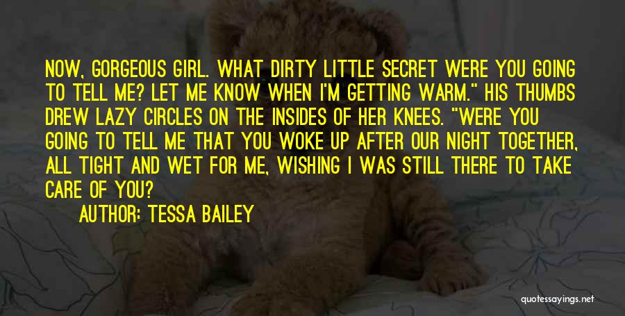 Tessa Bailey Quotes: Now, Gorgeous Girl. What Dirty Little Secret Were You Going To Tell Me? Let Me Know When I'm Getting Warm.