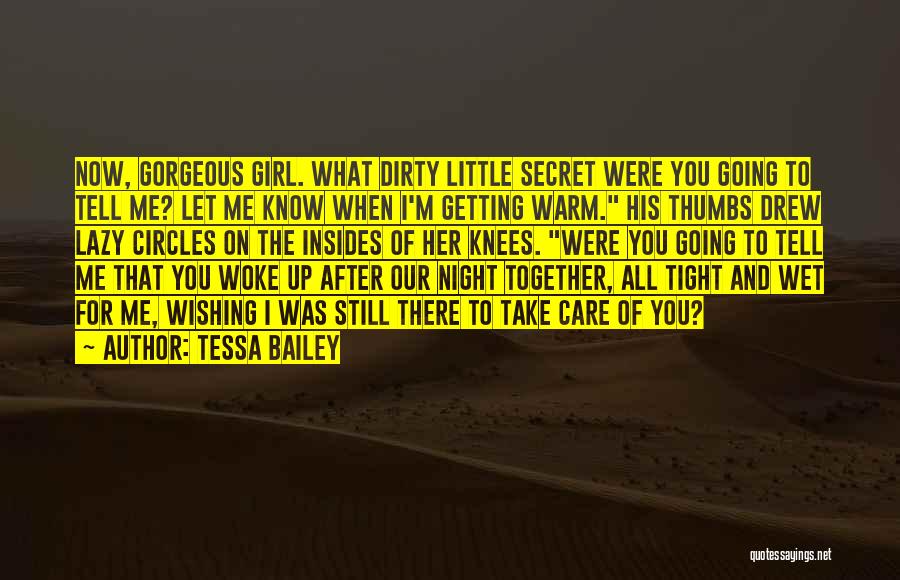 Tessa Bailey Quotes: Now, Gorgeous Girl. What Dirty Little Secret Were You Going To Tell Me? Let Me Know When I'm Getting Warm.