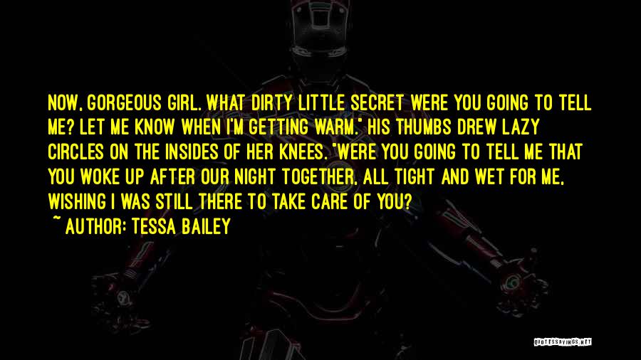 Tessa Bailey Quotes: Now, Gorgeous Girl. What Dirty Little Secret Were You Going To Tell Me? Let Me Know When I'm Getting Warm.