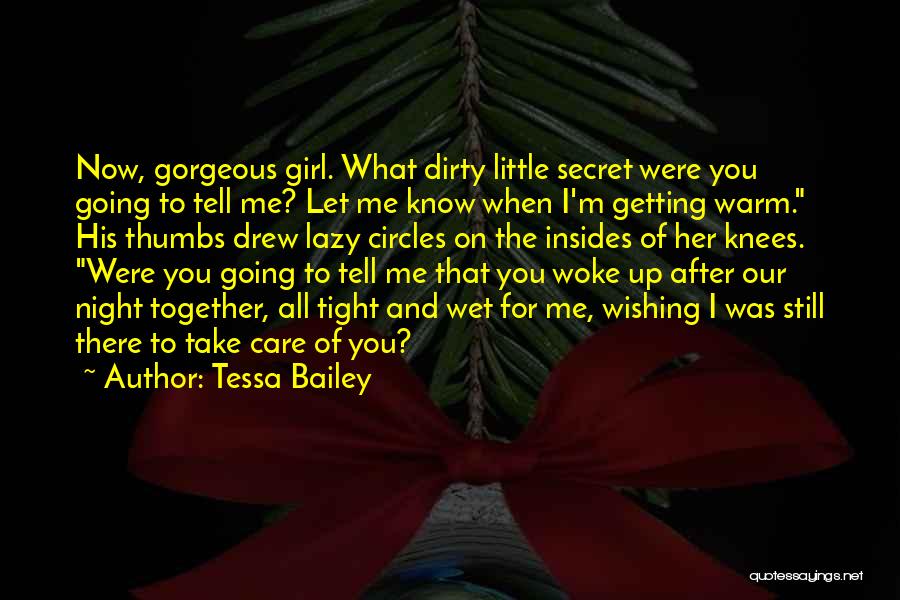 Tessa Bailey Quotes: Now, Gorgeous Girl. What Dirty Little Secret Were You Going To Tell Me? Let Me Know When I'm Getting Warm.