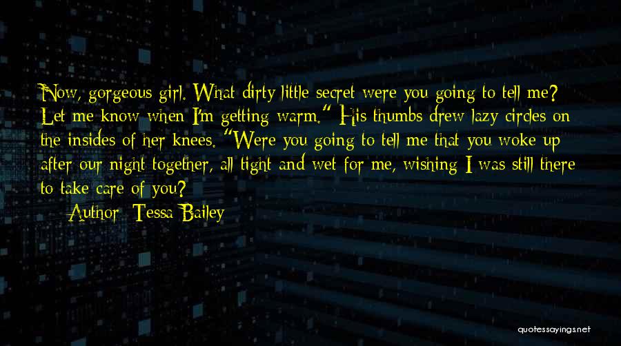 Tessa Bailey Quotes: Now, Gorgeous Girl. What Dirty Little Secret Were You Going To Tell Me? Let Me Know When I'm Getting Warm.