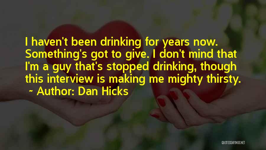 Dan Hicks Quotes: I Haven't Been Drinking For Years Now. Something's Got To Give. I Don't Mind That I'm A Guy That's Stopped