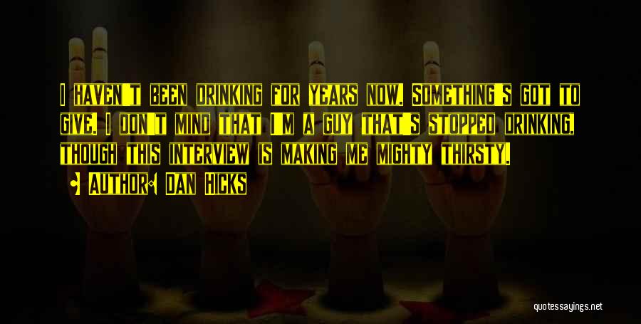 Dan Hicks Quotes: I Haven't Been Drinking For Years Now. Something's Got To Give. I Don't Mind That I'm A Guy That's Stopped