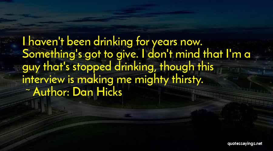 Dan Hicks Quotes: I Haven't Been Drinking For Years Now. Something's Got To Give. I Don't Mind That I'm A Guy That's Stopped