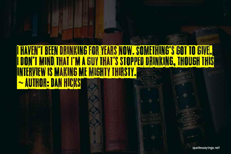 Dan Hicks Quotes: I Haven't Been Drinking For Years Now. Something's Got To Give. I Don't Mind That I'm A Guy That's Stopped