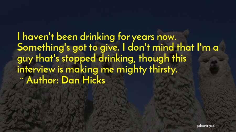 Dan Hicks Quotes: I Haven't Been Drinking For Years Now. Something's Got To Give. I Don't Mind That I'm A Guy That's Stopped