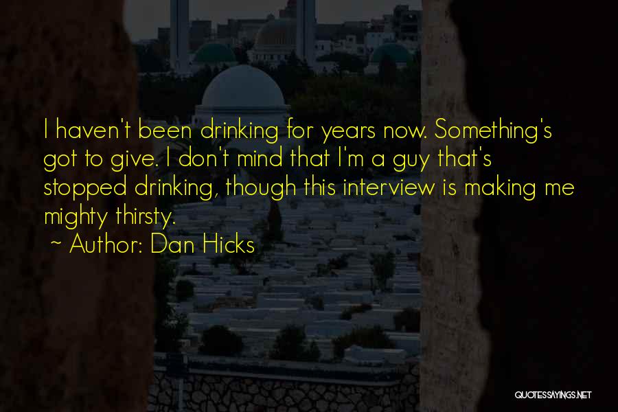 Dan Hicks Quotes: I Haven't Been Drinking For Years Now. Something's Got To Give. I Don't Mind That I'm A Guy That's Stopped